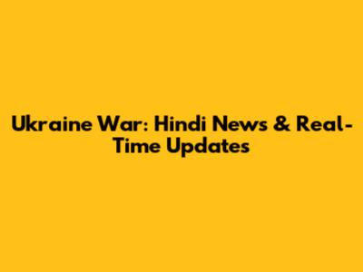 Ukraine War: Hindi News & Real-Time Updates