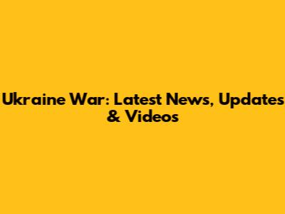 Ukraine War: Latest News, Updates & Videos