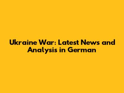 Ukraine War: Latest News and Analysis in German