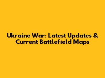 Ukraine War: Latest Updates & Current Battlefield Maps