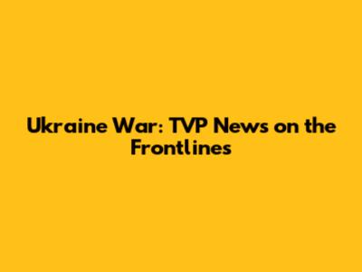 Ukraine War: TVP News on the Frontlines