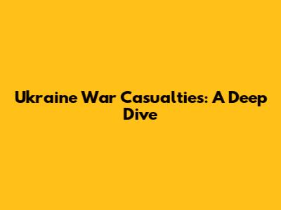 Ukraine War Casualties: A Deep Dive