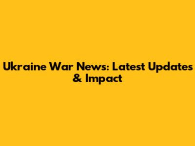 Ukraine War News: Latest Updates & Impact