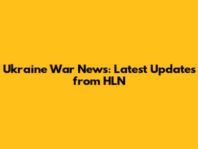 Ukraine War News: Latest Updates from HLN