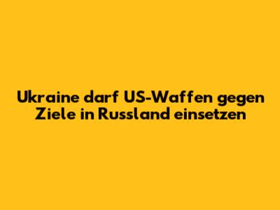 Ukraine darf US-Waffen gegen Ziele in Russland einsetzen