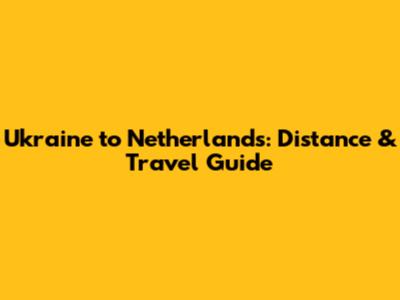 Ukraine to Netherlands: Distance & Travel Guide