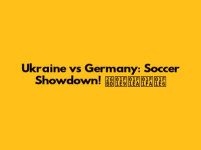 Ukraine vs Germany: Soccer Showdown! ⚽🇩🇪🇺🇦