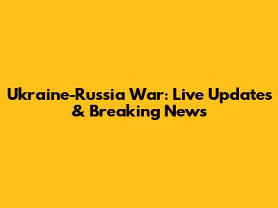 Ukraine-Russia War: Live Updates & Breaking News