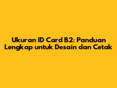 Ukuran ID Card B2: Panduan Lengkap untuk Desain dan Cetak