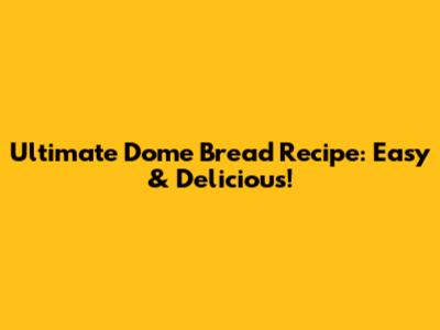 Ultimate Dome Bread Recipe: Easy & Delicious!
