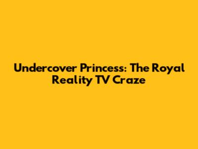 Undercover Princess: The Royal Reality TV Craze