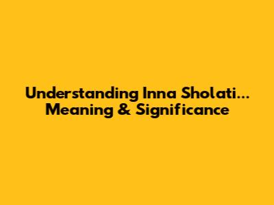 Understanding "Inna Sholati..." Meaning & Significance