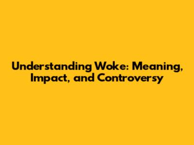 Understanding 'Woke': Meaning, Impact, and Controversy