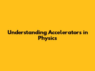 Understanding Accelerators in Physics