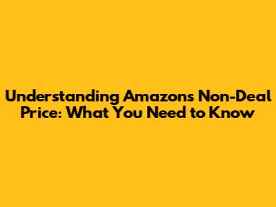 Understanding Amazon's Non-Deal Price: What You Need to Know
