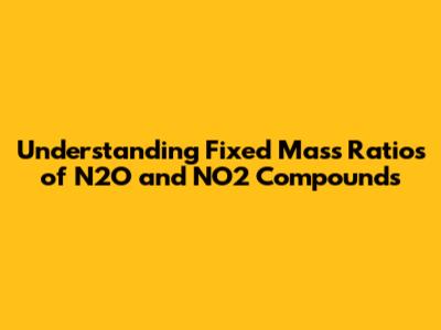 Understanding Fixed Mass Ratios of N2O and NO2 Compounds