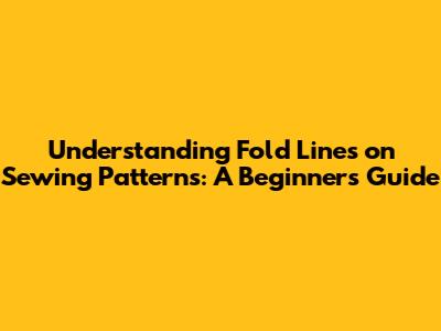 Understanding Fold Lines on Sewing Patterns: A Beginner's Guide