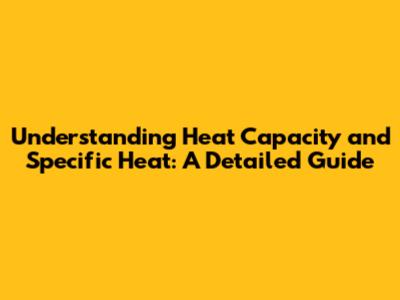 Understanding Heat Capacity and Specific Heat: A Detailed Guide