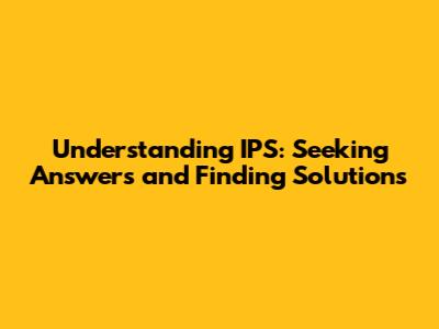 Understanding IPS: Seeking Answers and Finding Solutions