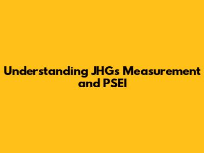 Understanding JHGs Measurement and PSEI