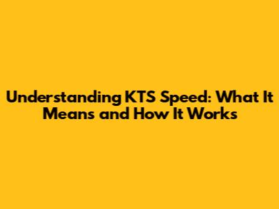 Understanding KTS Speed: What It Means and How It Works