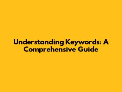 Understanding Keywords: A Comprehensive Guide