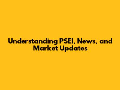 Understanding PSEI, News, and Market Updates