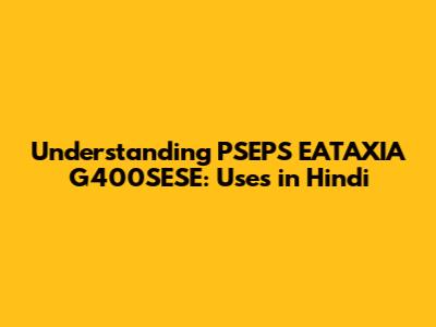 Understanding PSEPS EATAXIA G400SESE: Uses in Hindi