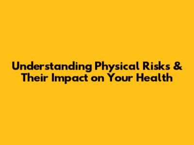 Understanding Physical Risks & Their Impact on Your Health