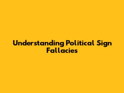 Understanding Political Sign Fallacies