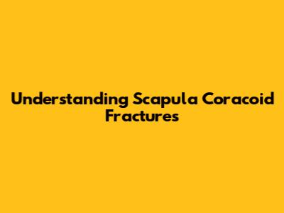 Understanding Scapula Coracoid Fractures
