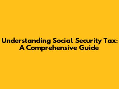 Understanding Social Security Tax: A Comprehensive Guide