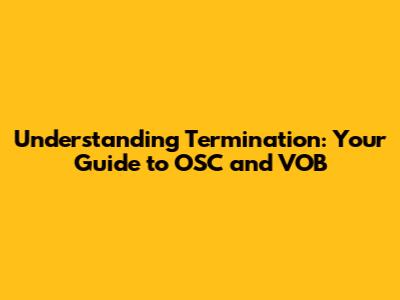 Understanding Termination: Your Guide to OSC and VOB