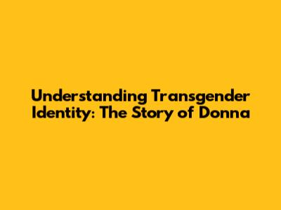 Understanding Transgender Identity: The Story of Donna