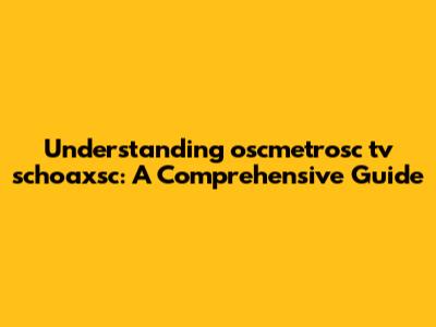 Understanding oscmetrosc tv schoaxsc: A Comprehensive Guide