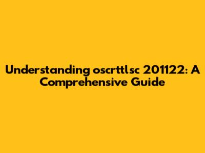Understanding oscrttlsc 201122: A Comprehensive Guide
