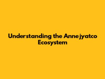 Understanding the Annejyatco Ecosystem