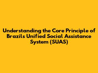 Understanding the Core Principle of Brazil's Unified Social Assistance System (SUAS)
