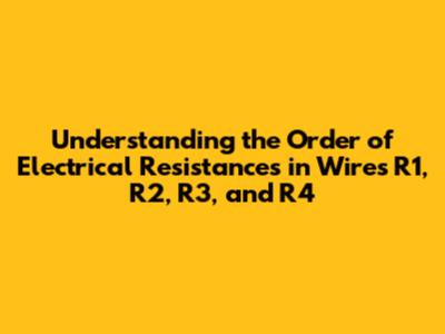 Understanding the Order of Electrical Resistances in Wires R1, R2, R3, and R4