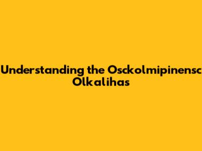Understanding the Osckolmipinensc Olkalihas