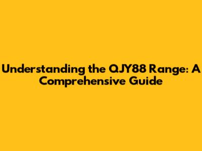 Understanding the QJY88 Range: A Comprehensive Guide
