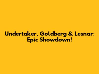 Undertaker, Goldberg & Lesnar: Epic Showdown!