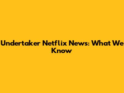 Undertaker Netflix News: What We Know