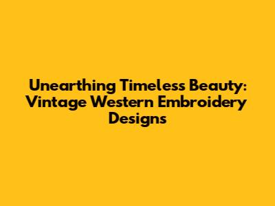 Unearthing Timeless Beauty: Vintage Western Embroidery Designs