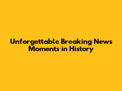Unforgettable Breaking News Moments in History