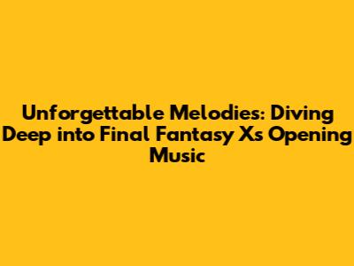 Unforgettable Melodies: Diving Deep into Final Fantasy X's Opening Music