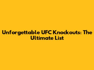 Unforgettable UFC Knockouts: The Ultimate List