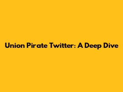 Union Pirate Twitter: A Deep Dive