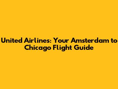 United Airlines: Your Amsterdam to Chicago Flight Guide