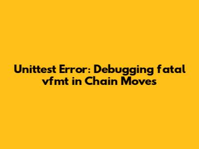 Unittest Error: Debugging 'fatal_vfmt' in Chain Moves